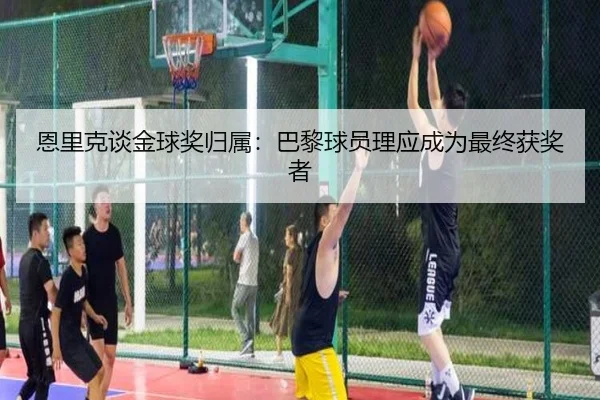 恩里克谈金球奖归属:巴黎球员理应成为最终获奖者