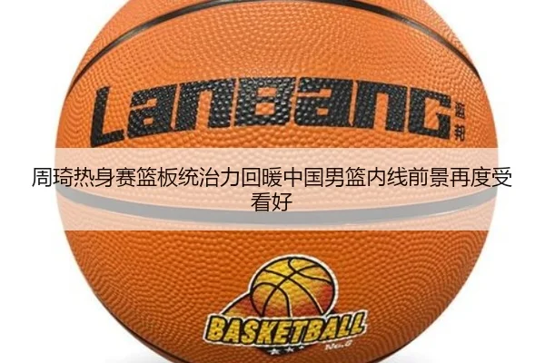 周琦热身赛篮板统治力回暖中国男篮内线前景再度受看好（StarSport）